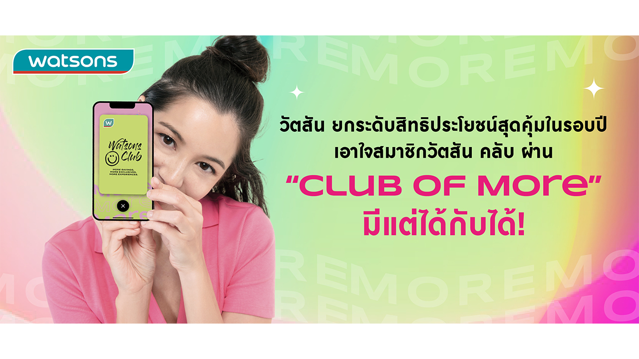 วัตสัน ยกระดับสิทธิประโยชน์สุดคุ้มในรอบปี เอาใจสมาชิกวัตสัน คลับ ผ่าน "Club of More" มีแต่ได้กับได้!