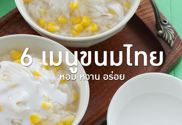6 เมนูขนมไทย หวาน หอม อร่อย